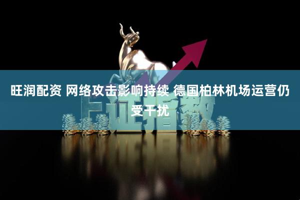旺润配资 网络攻击影响持续 德国柏林机场运营仍受干扰