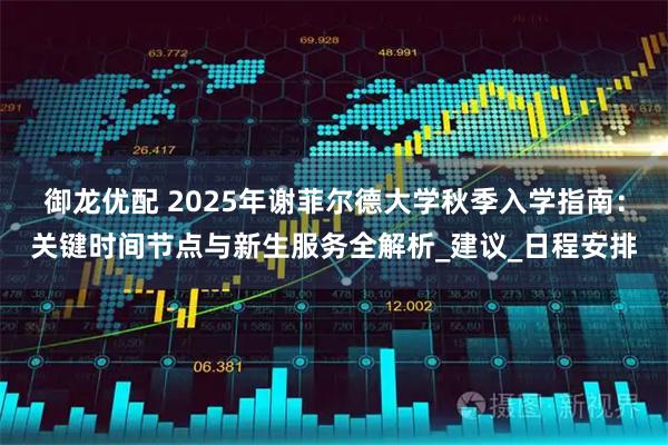 御龙优配 2025年谢菲尔德大学秋季入学指南:关键时间节点与新生服务全解析_建议_日程安排